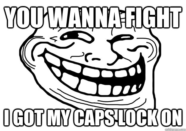 you wanna fight i got my caps lock on  