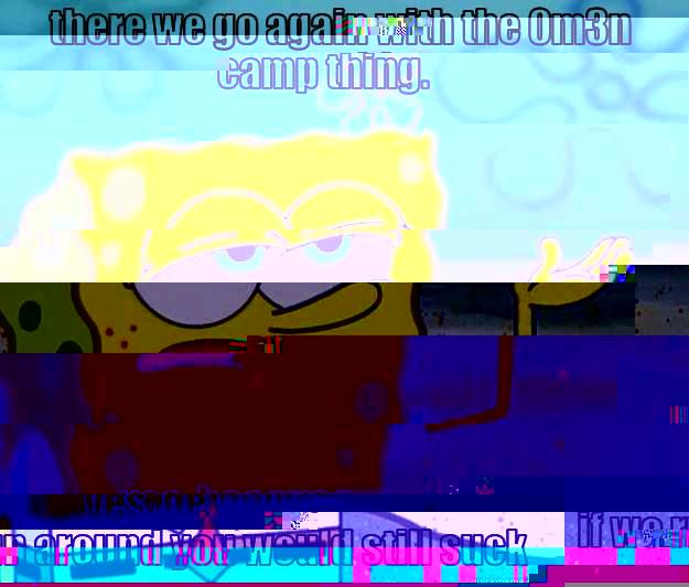 THERE WE GO AGAIN WITH THE 0M3N CAMP THING. YES, BECAUSE IF WE RUN AROUND YOU WOULD STILL SUCK Tough Spongebob