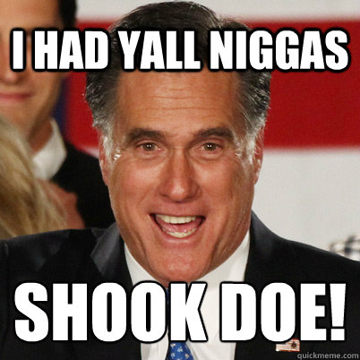 i had yall niggas SHOOK DOE!  Retard Romney