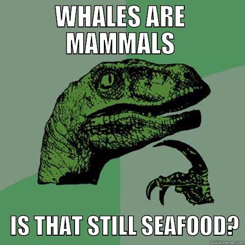 WHALES ARE MAMMALS    IS THAT STILL SEAFOOD? Philosoraptor