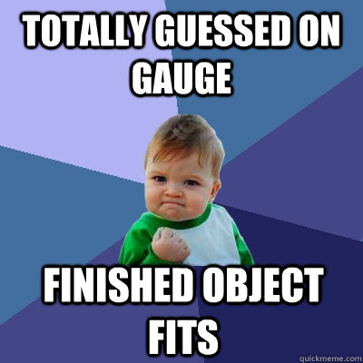 Totally guessed on gauge Finished object fits  Success Kid