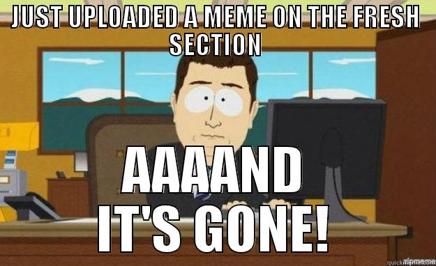 JUST UPLOADED A MEME ON THE FRESH SECTION AAAAND IT'S GONE! aaaand its gone
