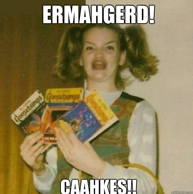 ERMAHGERD! CAAHKES!!  ERMAHGERD!