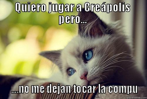 QUIERO JUGAR A CREÁPOLIS PERO...   ....NO ME DEJAN TOCAR LA COMPU First World Problems Cat