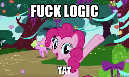 FUCK LOGIC YAY  Pinkie Pie