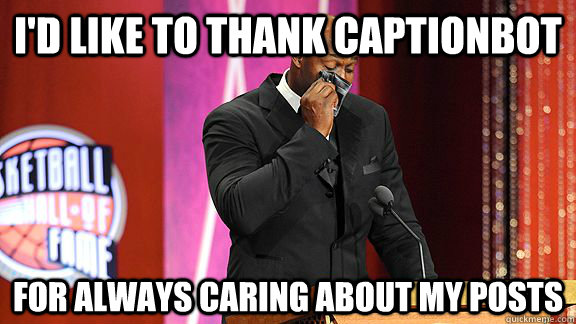 I'd like to thank captionbot for always caring about my posts - I'd like to thank captionbot for always caring about my posts  Misc
