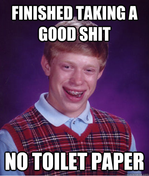 Finished taking a good shit No toilet paper  Bad Luck Brian