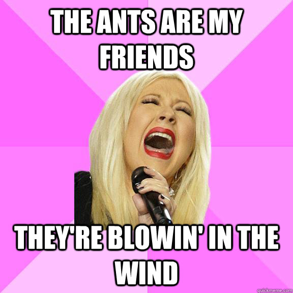 The ants are my friends  they're blowin' in the wind  Wrong Lyrics Christina