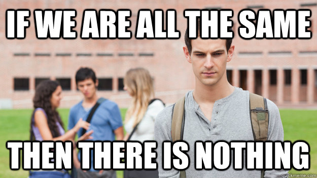 If we are all the same  Then there is nothing  Soul Searching Sophomore