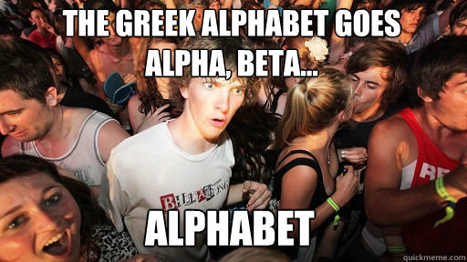 the greek alphabet goes 
alpha, beta... alphabet  Sudden Clarity Clarence