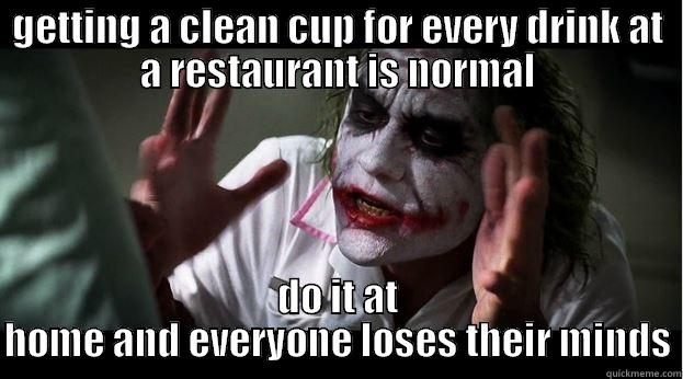 GETTING A CLEAN CUP FOR EVERY DRINK AT A RESTAURANT IS NORMAL DO IT AT HOME AND EVERYONE LOSES THEIR MINDS Joker Mind Loss