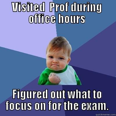 VISITED  PROF DURING OFFICE HOURS FIGURED OUT WHAT TO FOCUS ON FOR THE EXAM. Success Kid