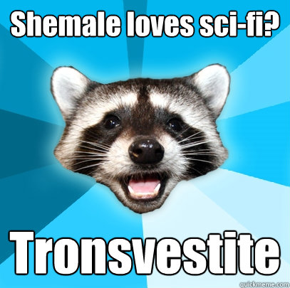 Shemale loves sci-fi? Tronsvestite  Lame Pun Coon