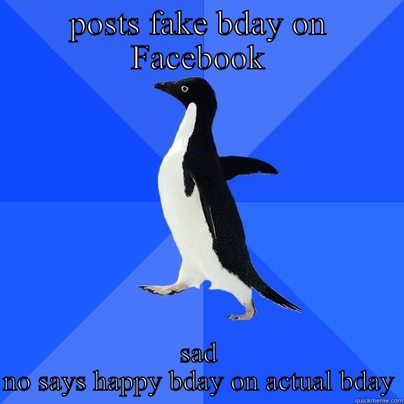 POSTS FAKE BDAY ON FACEBOOK SAD NO SAYS HAPPY BDAY ON ACTUAL BDAY Socially Awkward Penguin