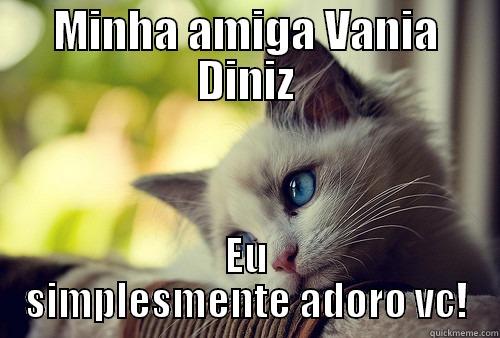 MINHA AMIGA VANIA DINIZ EU SIMPLESMENTE ADORO VC! First World Problems Cat