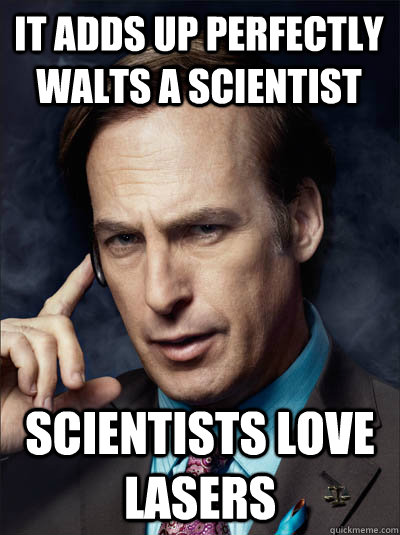 it adds up perfectly walts a scientist scientists love lasers  