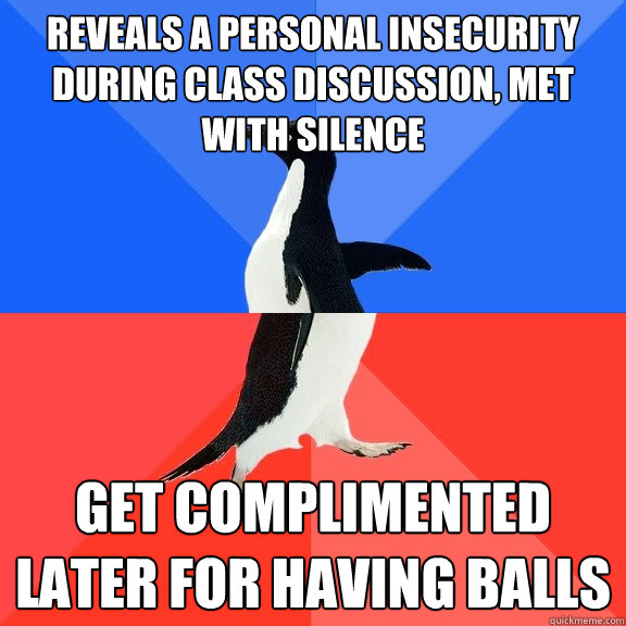 reveals a personal insecurity during class discussion, met with silence get complimented later for having balls  Socially Awkward Awesome Penguin