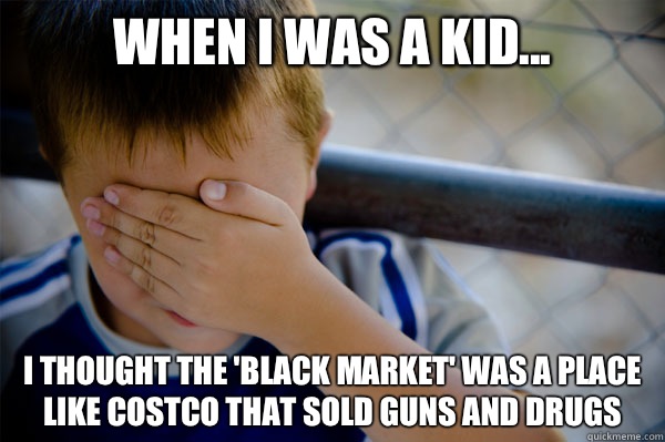 When I was a kid... I thought the 'black market' was a place like Costco that sold guns and drugs - When I was a kid... I thought the 'black market' was a place like Costco that sold guns and drugs  Misc