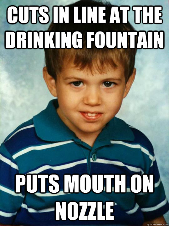 cuts in line at the drinking fountain puts mouth on nozzle The 1st