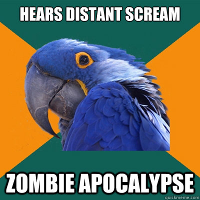 Hears distant scream zombie apocalypse   Paranoid Parrot
