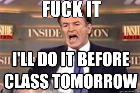 fuck it I'll do it before class tomorrow  Fuck It Bill OReilly