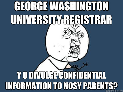 George Washington University Registrar Y u divulge confidential information to nosy parents?  Y U No