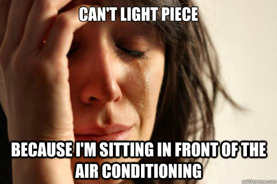 can't light piece because i'm sitting in front of the air conditioning  First World Problems