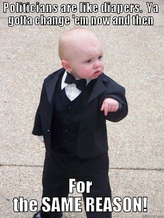 POLITICIANS ARE LIKE DIAPERS.  YA GOTTA CHANGE 'EM NOW AND THEN FOR THE SAME REASON! Baby Godfather