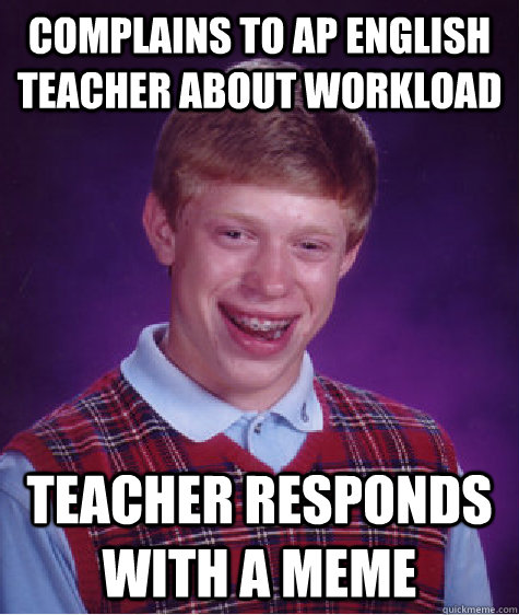 Complains to AP English teacher about workload Teacher responds with a meme  Bad Luck Brian