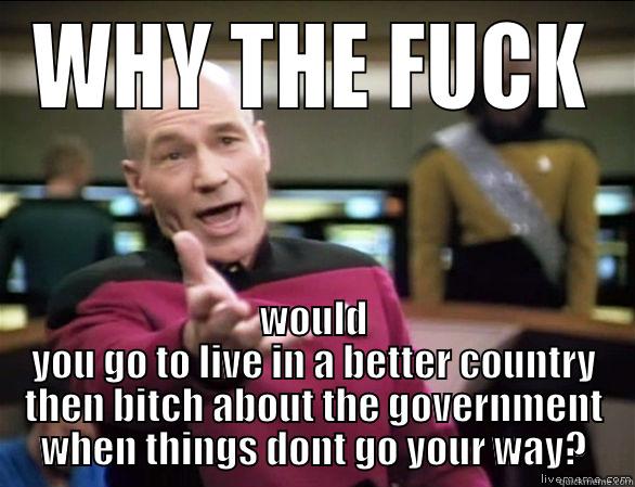 Irony anyone? - WHY THE FUCK WOULD YOU GO TO LIVE IN A BETTER COUNTRY THEN BITCH ABOUT THE GOVERNMENT WHEN THINGS DONT GO YOUR WAY? Annoyed Picard HD