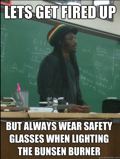 Lets get fired up but always wear safety glasses when lighting the bunsen burner  Rasta Science Teacher