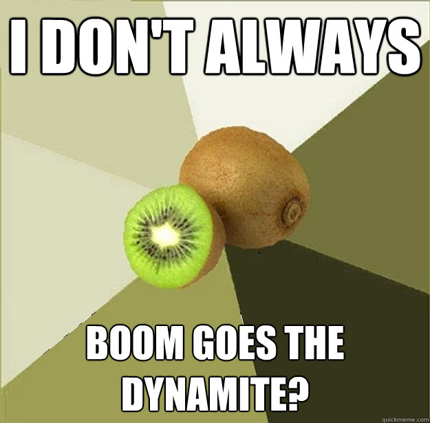 I don't always Boom goes the dynamite?  Unclear Meme Kiwi