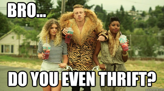 Bro... Do you even thrift?  