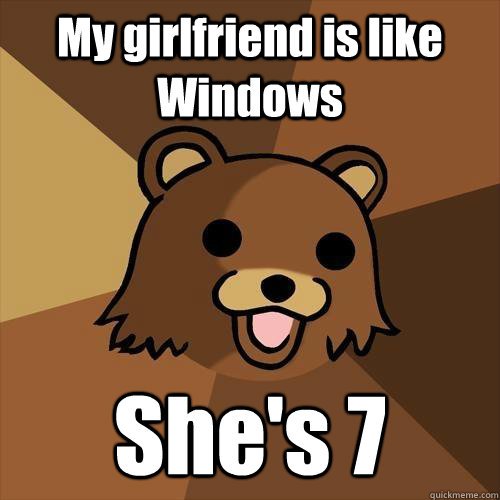 My girlfriend is like Windows She's 7  Pedobear