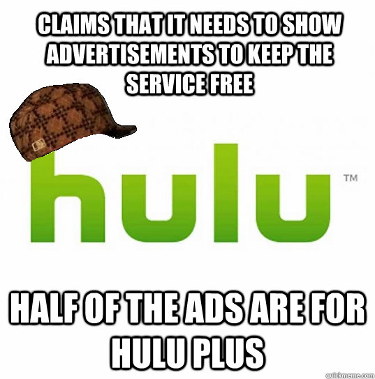 Claims that it needs to show advertisements to keep the service free Half of the ads are for Hulu Plus - Claims that it needs to show advertisements to keep the service free Half of the ads are for Hulu Plus  Scumbag Hulu