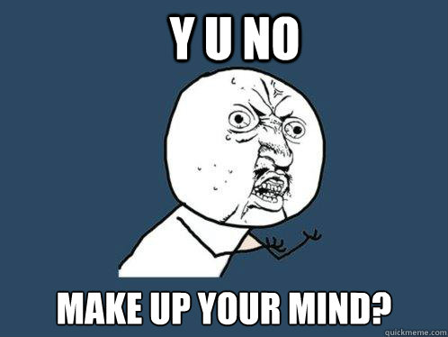 Y U NO make up your mind? - Y U NO make up your mind?  Y U No
