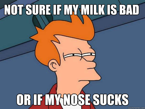 Not sure if my milk is bad or if my nose sucks  Futurama Fry