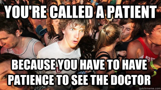 You're called a patient because you have to have patience to see the doctor  Sudden Clarity Clarence