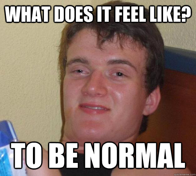 What does it feel like? to be normal - What does it feel like? to be normal  10 Guy