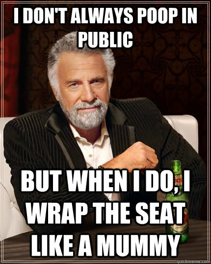I don't always poop in public but when I do, I wrap the seat like a mummy  The Most Interesting Man In The World