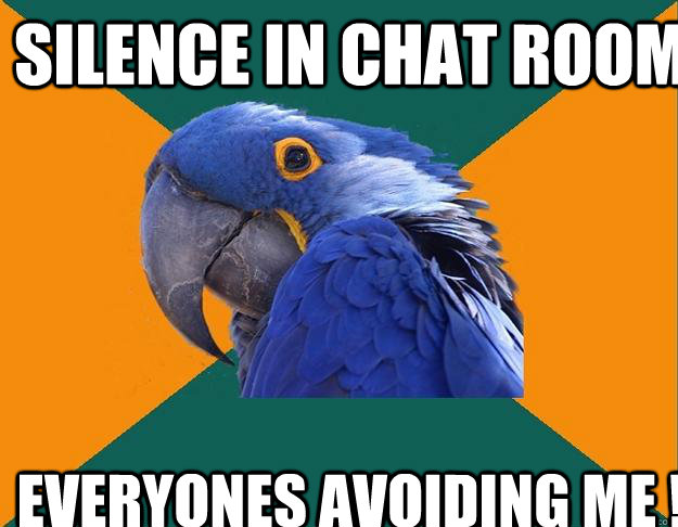 silence in chat room everyones avoiding me !  Paranoid Parrot
