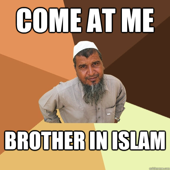 COME AT ME BROTHER IN ISLAM - COME AT ME BROTHER IN ISLAM  Ordinary Muslim Man