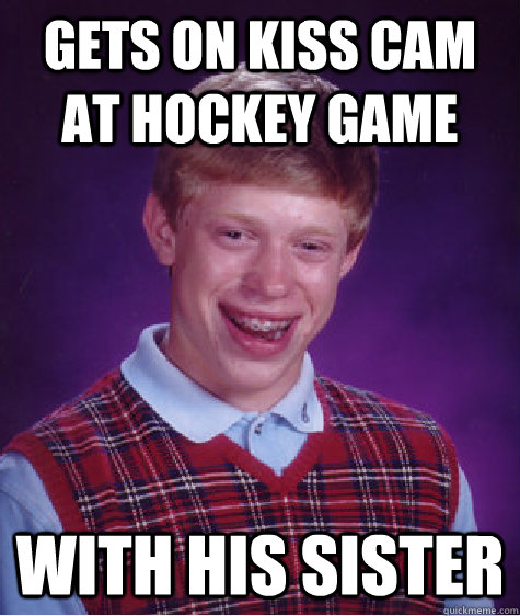 Gets on kiss cam at hockey game with his sister  Bad Luck Brian