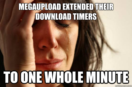 Megaupload extended their download timers to one whole minute  First World Problems