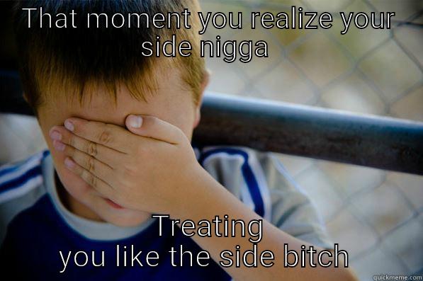 THAT MOMENT YOU REALIZE YOUR SIDE NIGGA  TREATING YOU LIKE THE SIDE BITCH  Confession kid