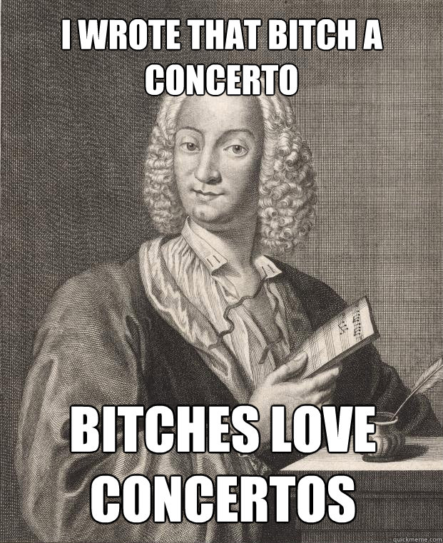 I wrote that bitch a concerto Bitches love concertos  Antonio Vivaldi