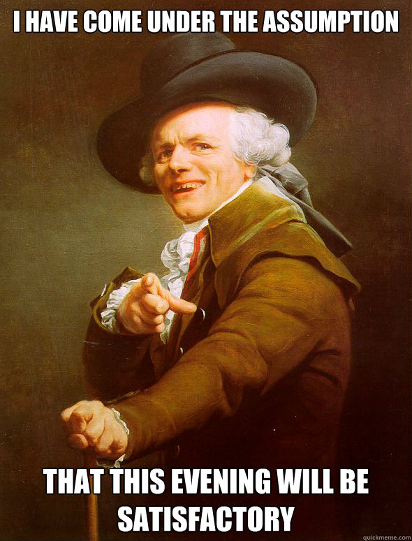 i have come under the assumption that this evening will be satisfactory  Joseph Ducreux