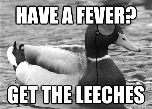 have a fever? get the leeches  Outdated Advice Mallard
