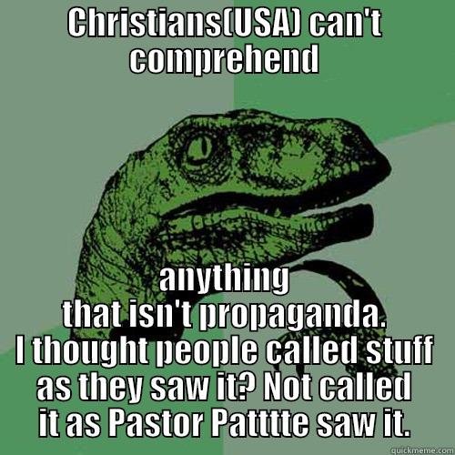 CHRISTIANS(USA) CAN'T COMPREHEND ANYTHING THAT ISN'T PROPAGANDA. I THOUGHT PEOPLE CALLED STUFF AS THEY SAW IT? NOT CALLED IT AS PASTOR PATTTTE SAW IT. Philosoraptor