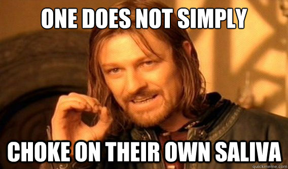 one does not simply choke on their own saliva  onedoesnotsimply